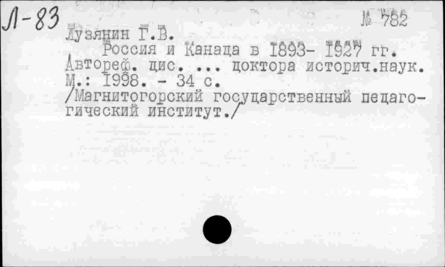 ﻿83	--	М *762
Лузянин Г. в.
Россия и Канада в 1603- ТОЗ? гг. Автореф. цис. ... доктора истории.наук. М.: 1998. - 34 с.
/Магнитогорский государственный педагогический институт./